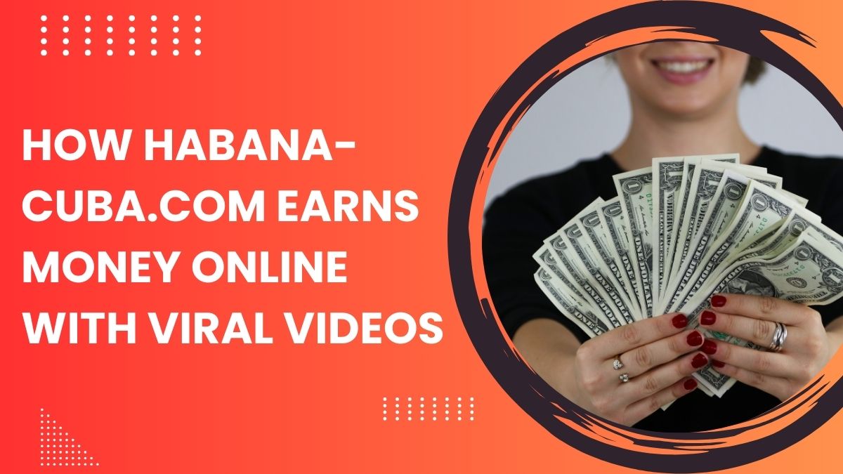 How Habana-Cuba.com Earns Money Online with Viral Videos