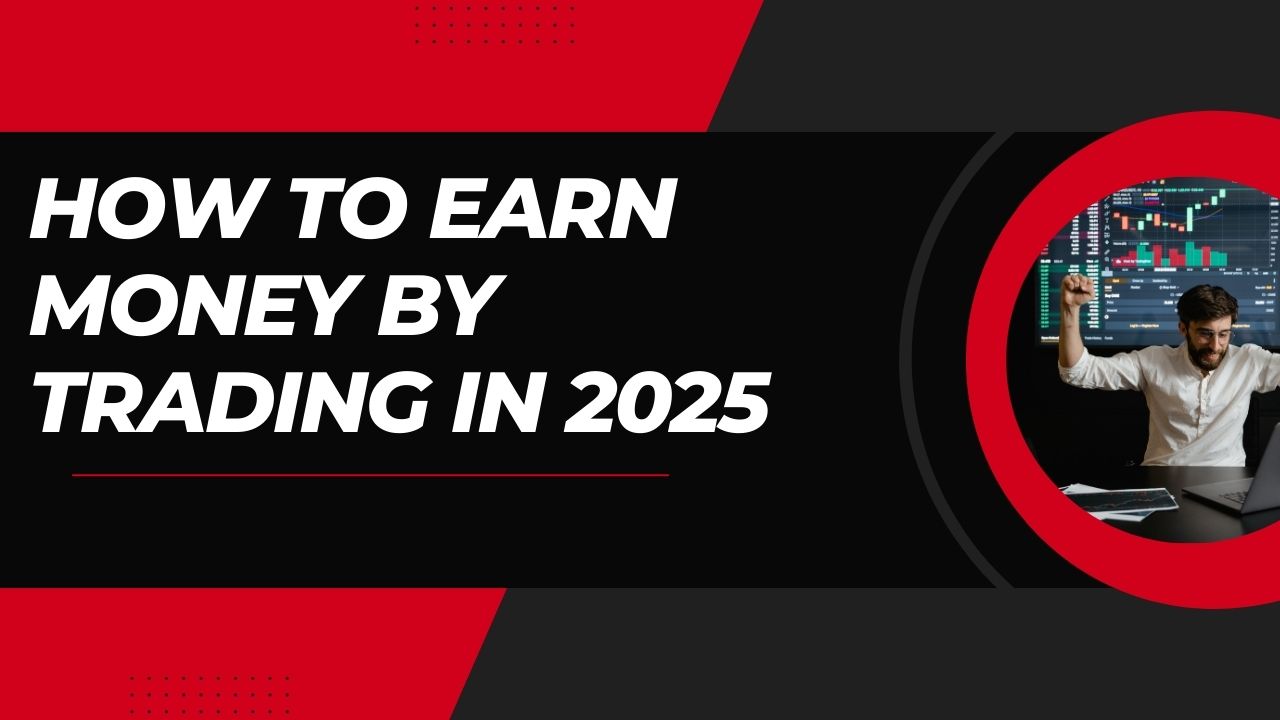 How to Earn Money by Trading in 2025